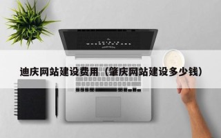 黄石迪庆网站建设费用（肇庆网站建设多少钱）