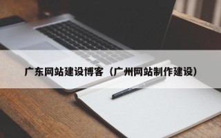 黄石广东网站建设博客（广州网站制作建设）