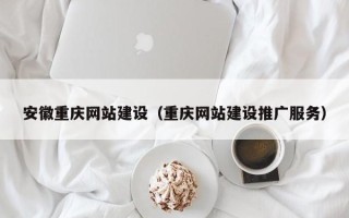 黄石安徽重庆网站建设（重庆网站建设推广服务）